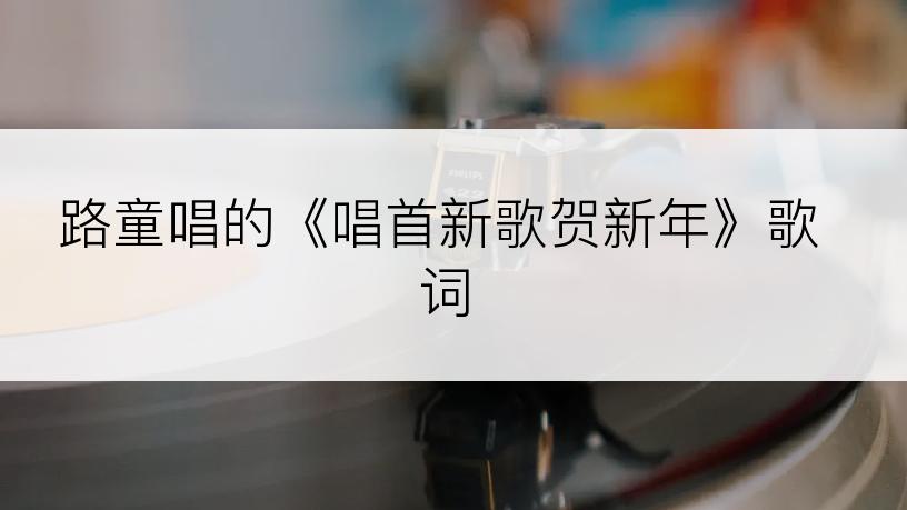 路童唱的《唱首新歌贺新年》歌词