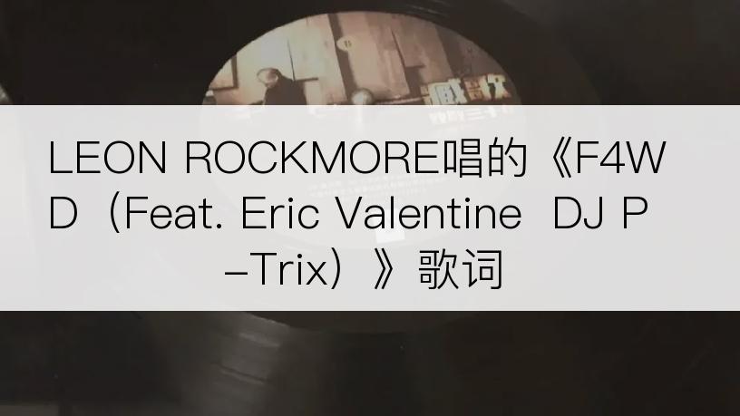 LEON ROCKMORE唱的《F4WD（Feat. Eric Valentine  DJ P-Trix）》歌词