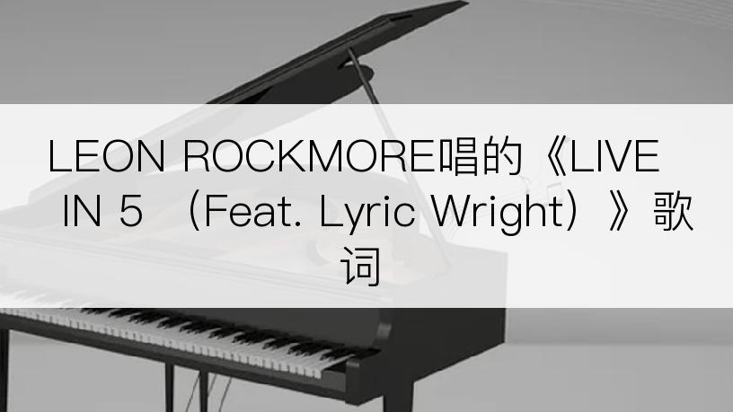 LEON ROCKMORE唱的《LIVE IN 5 （Feat. Lyric Wright）》歌词