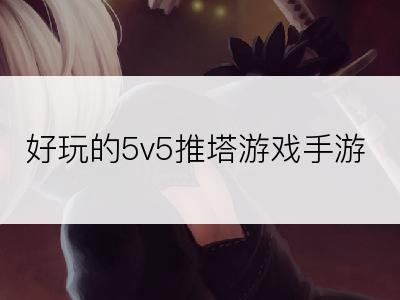 好玩的5v5推塔游戏手游