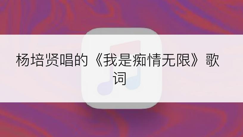 杨培贤唱的《我是痴情无限》歌词