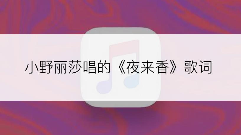 小野丽莎唱的《夜来香》歌词