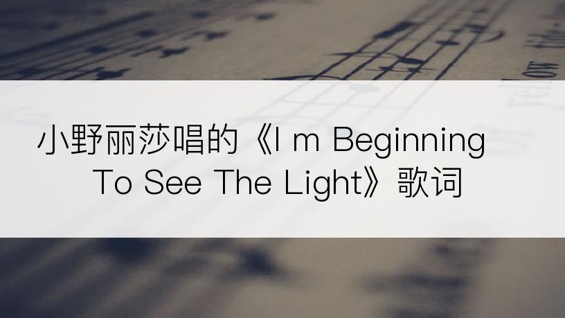 小野丽莎唱的《I m Beginning To See The Light》歌词