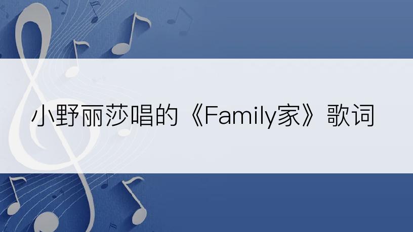 小野丽莎唱的《Family家》歌词