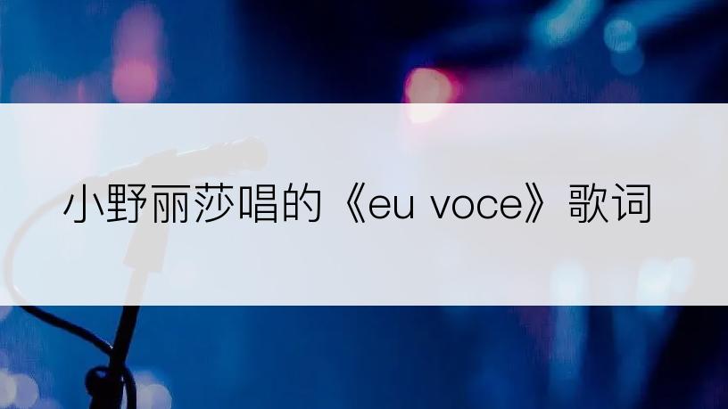 小野丽莎唱的《eu voce》歌词