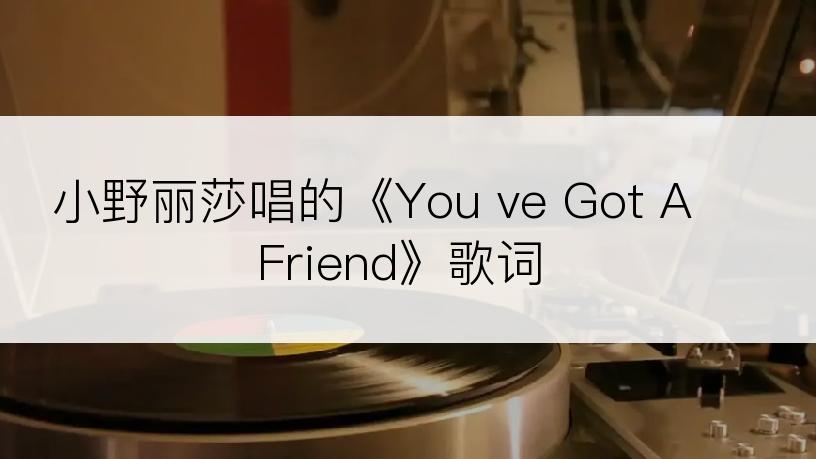 小野丽莎唱的《You ve Got A Friend》歌词