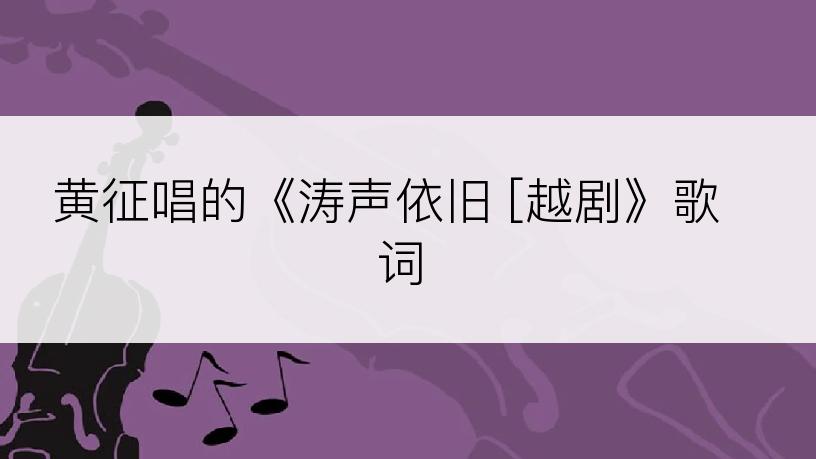 黄征唱的《涛声依旧 [越剧》歌词