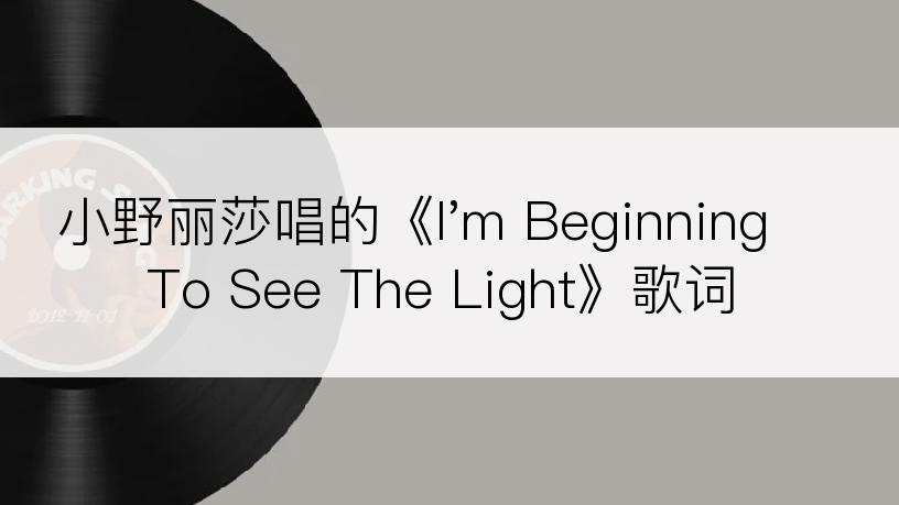 小野丽莎唱的《I'm Beginning To See The Light》歌词