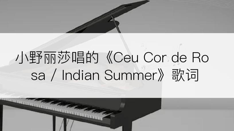 小野丽莎唱的《Ceu Cor de Rosa / Indian Summer》歌词