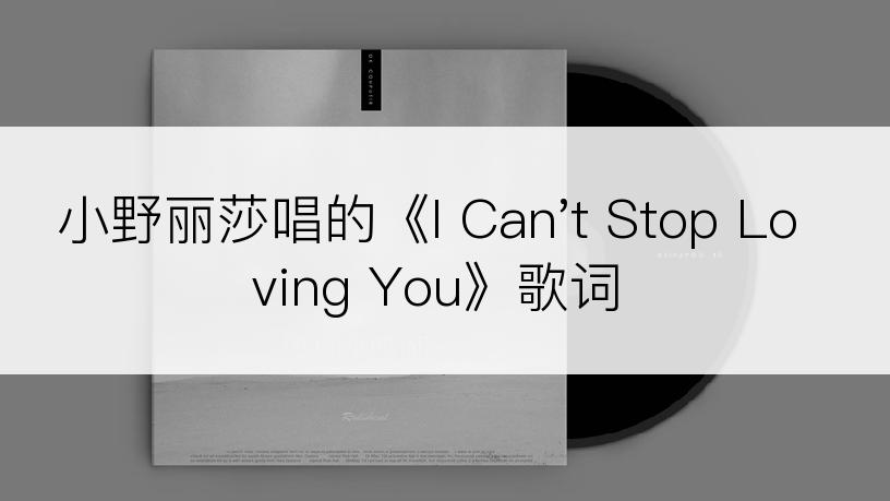 小野丽莎唱的《I Can't Stop Loving You》歌词