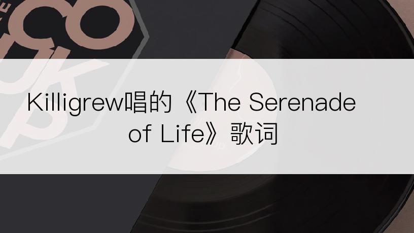 Killigrew唱的《The Serenade of Life》歌词