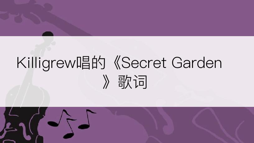 Killigrew唱的《Secret Garden》歌词