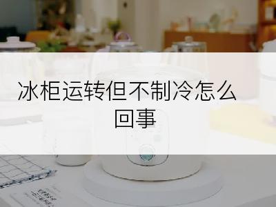 冰柜运转但不制冷怎么回事