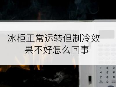 冰柜正常运转但制冷效果不好怎么回事