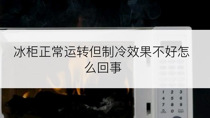 冰柜正常运转但制冷效果不好怎么回事