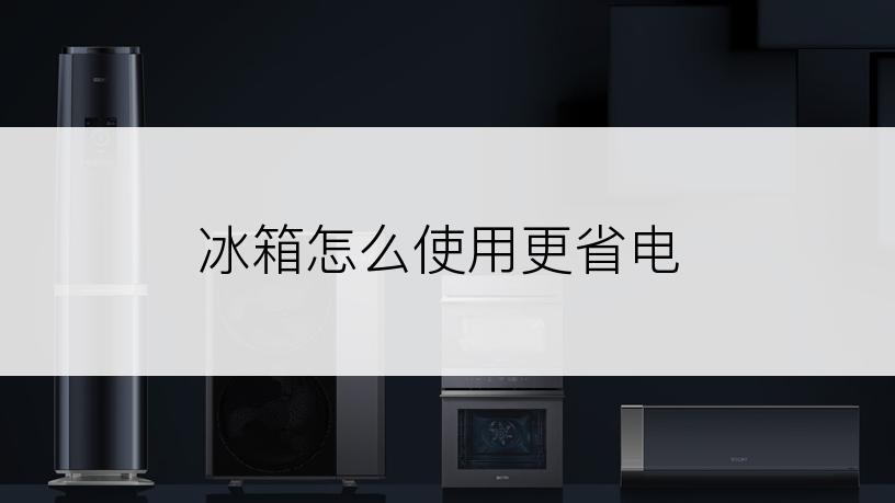 冰箱怎么使用更省电