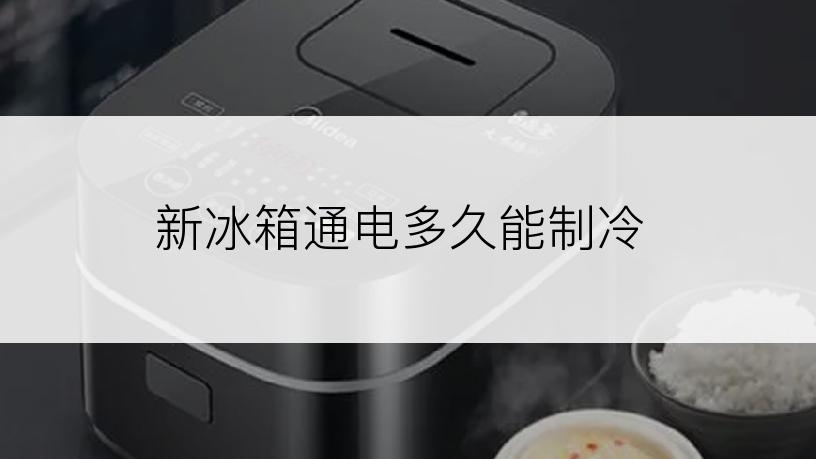 新冰箱通电多久能制冷