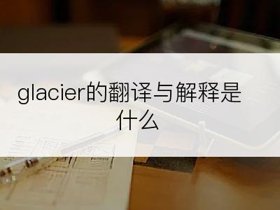 glacier的翻译与解释是什么