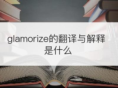 glamorize的翻译与解释是什么