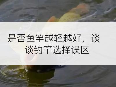 是否鱼竿越轻越好，谈谈钓竿选择误区