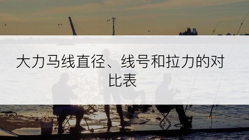 大力马线直径、线号和拉力的对比表