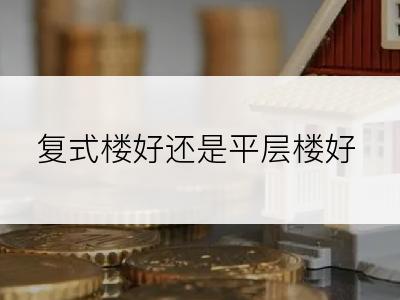 复式楼好还是平层楼好