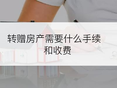 转赠房产需要什么手续和收费