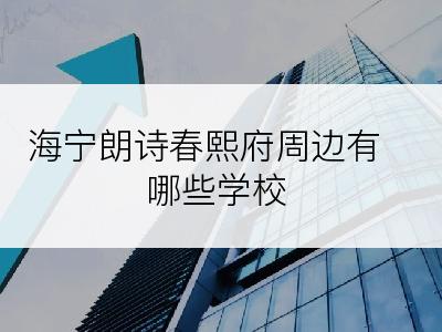 海宁朗诗春熙府周边有哪些学校