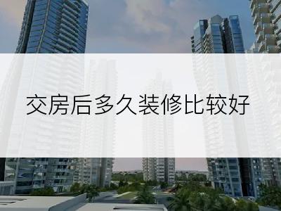 交房后多久装修比较好