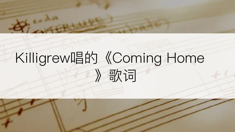 Killigrew唱的《Coming Home》歌词