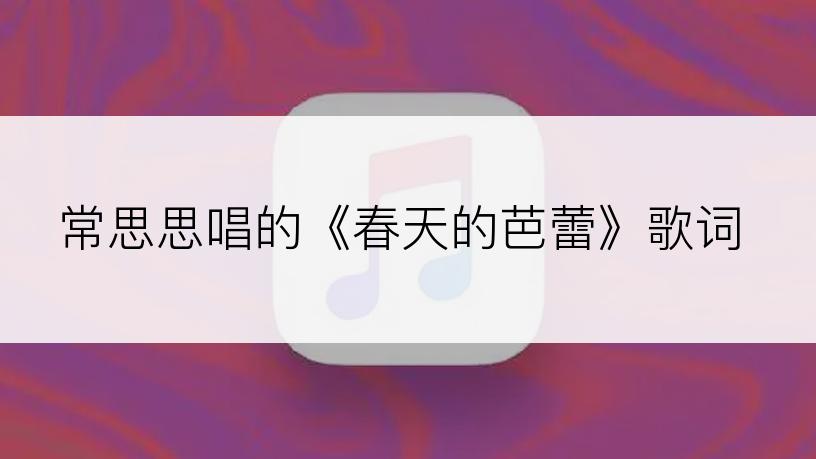 常思思唱的《春天的芭蕾》歌词