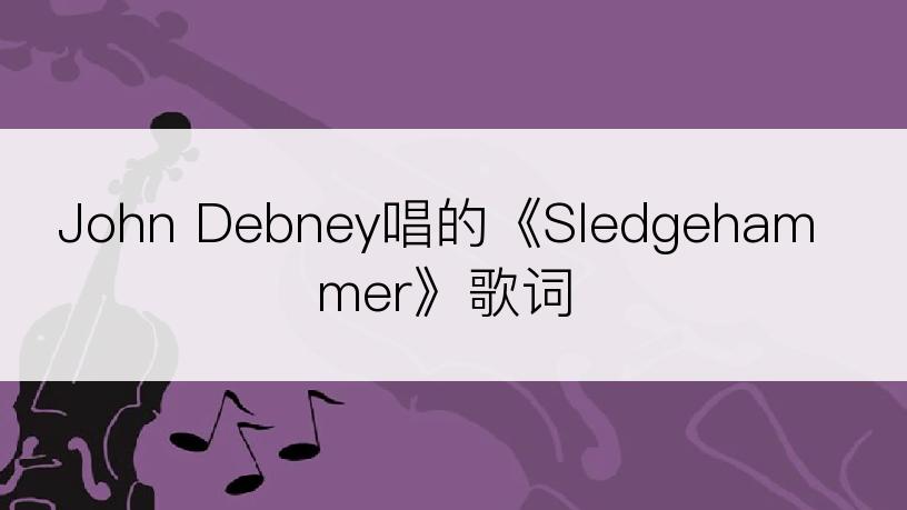 John Debney唱的《Sledgehammer》歌词