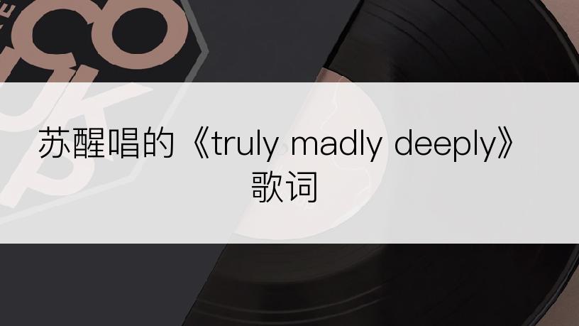 苏醒唱的《truly madly deeply》歌词