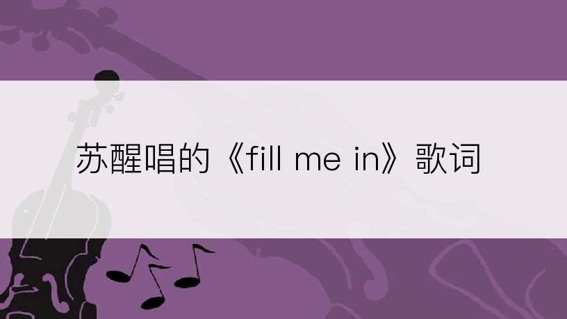 苏醒唱的《fill me in》歌词