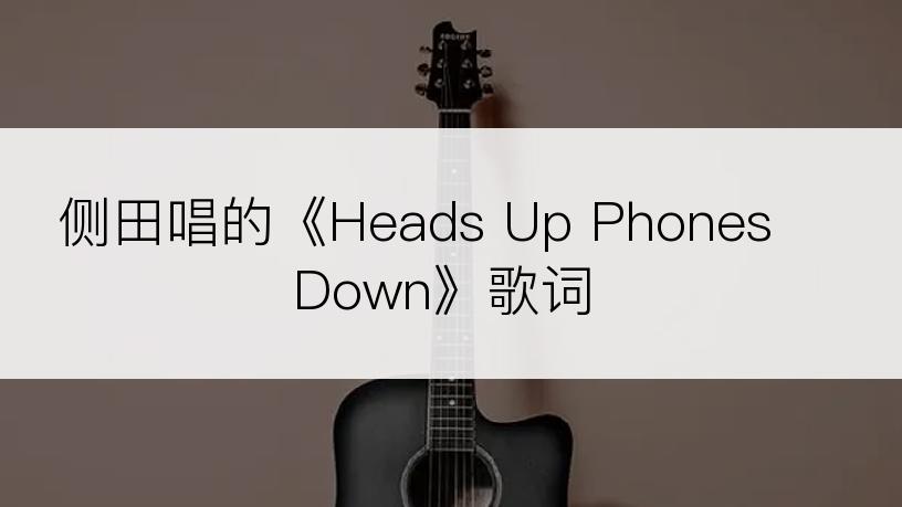 侧田唱的《Heads Up Phones Down》歌词