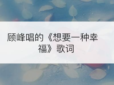 顾峰唱的《想要一种幸福》歌词