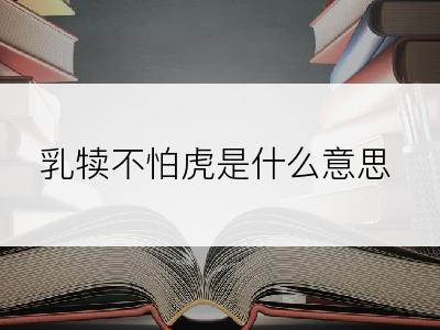 乳犊不怕虎是什么意思