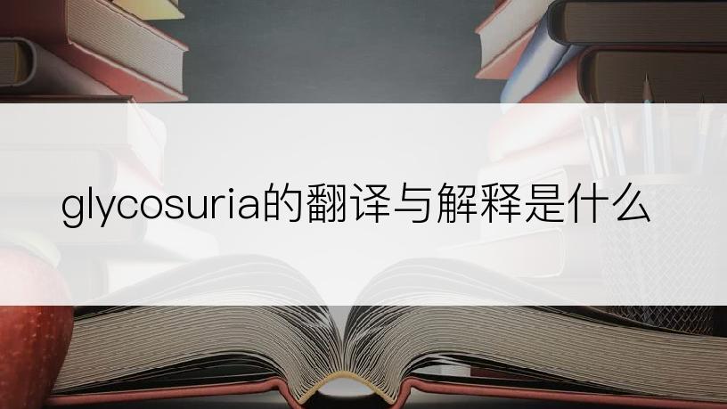 glycosuria的翻译与解释是什么