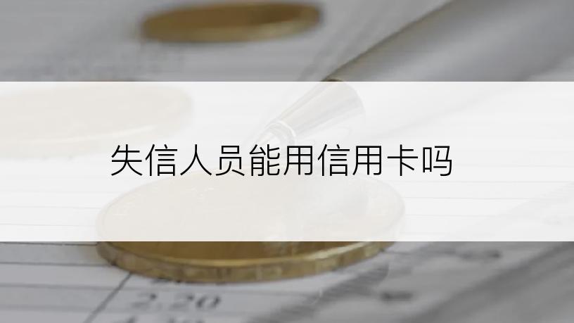 失信人员能用信用卡吗