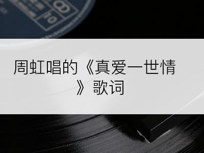 周虹唱的《真爱一世情》歌词