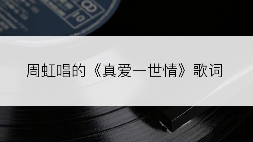 周虹唱的《真爱一世情》歌词