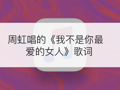 周虹唱的《我不是你最爱的女人》歌词