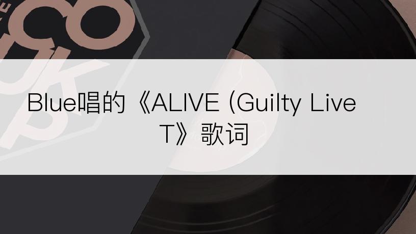 Blue唱的《ALIVE (Guilty Live T》歌词