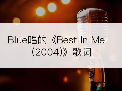 Blue唱的《Best In Me (2004)》歌词