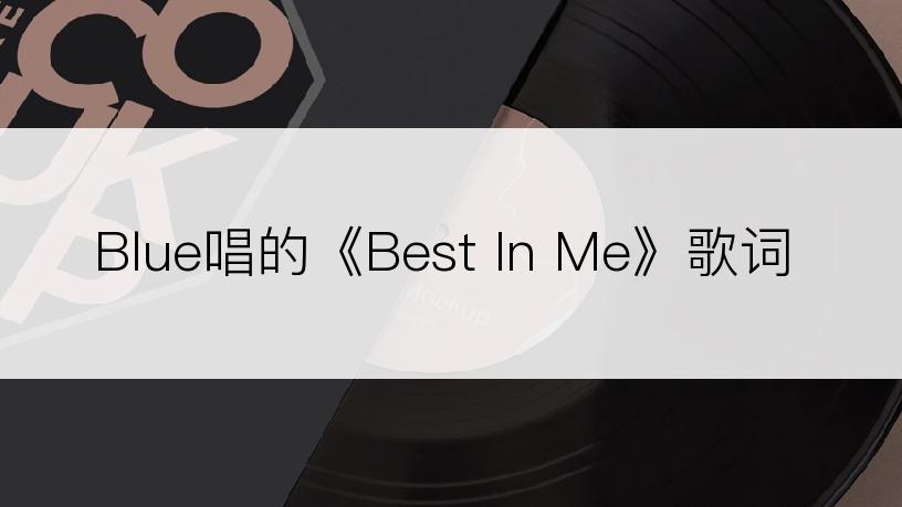 Blue唱的《Best In Me》歌词