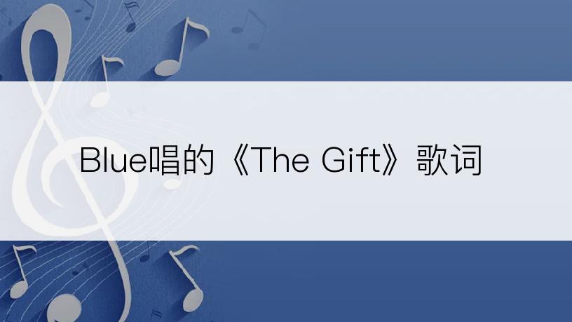 Blue唱的《The Gift》歌词