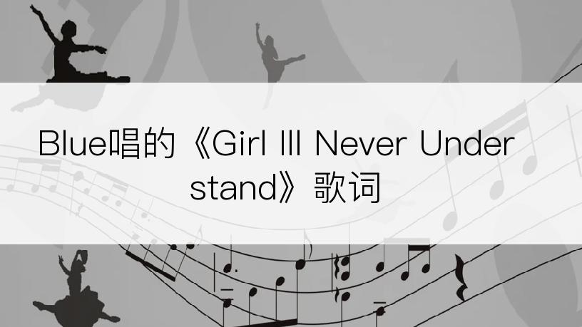 Blue唱的《Girl Ill Never Understand》歌词