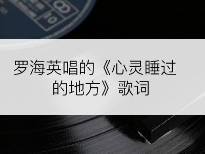 罗海英唱的《心灵睡过的地方》歌词