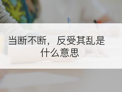 当断不断，反受其乱是什么意思