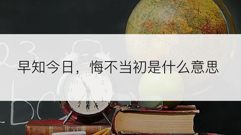 早知今日，悔不当初是什么意思